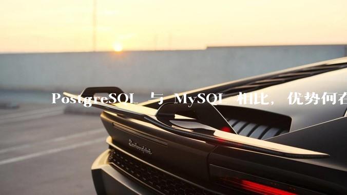 PostgreSQL 与 MySQL 相比，优势何在？