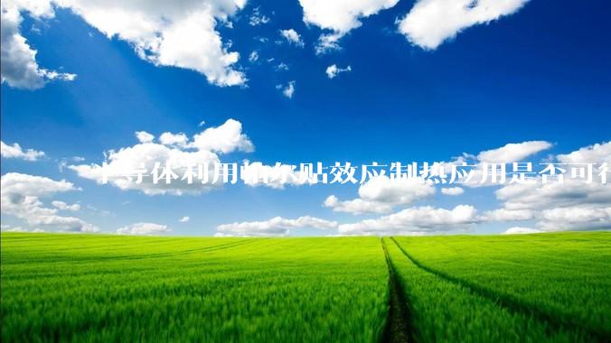 半导体利用帕尔贴效应制热应用是否可行？