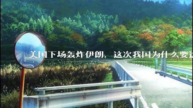 美国下场轰炸伊朗，这次我国为什么要这么直白的谴责美国？