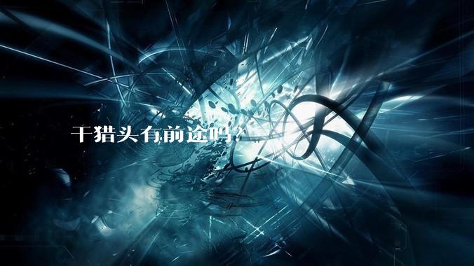 干猎头有前途吗？