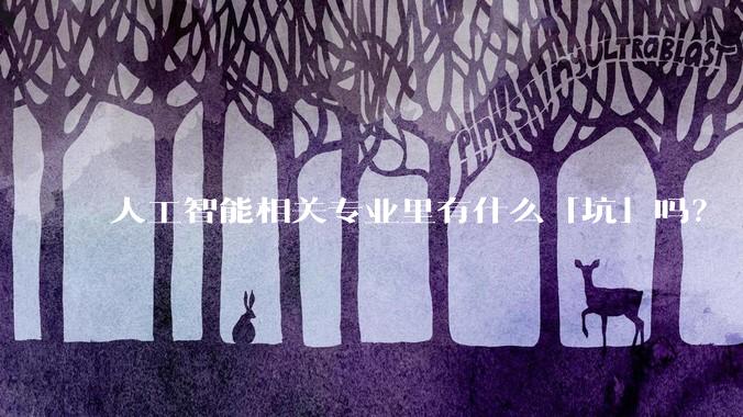 人工智能相关专业里有什么「坑」吗？