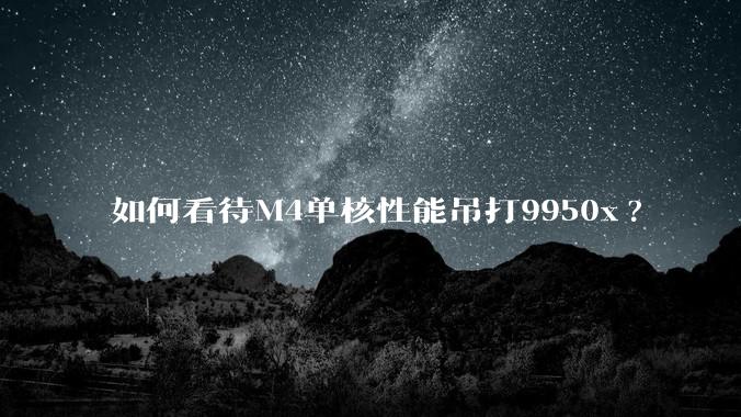 如何看待M4单核性能吊打9950x?