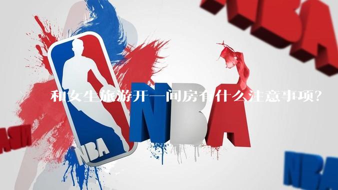 和女生旅游开一间房有什么注意事项？