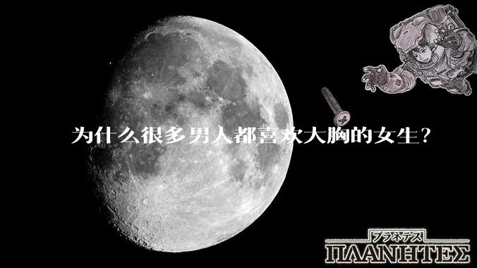 为什么很多男人都喜欢大胸的女生？