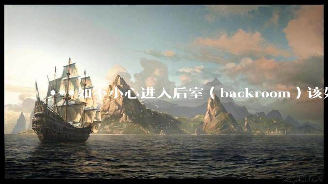 ***如不小心进入后室（backroom）该如何求生？