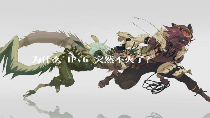 为什么 IPv6 突然不火了？