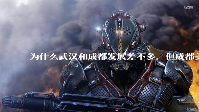 为什么武汉和成都发展差不多，但成都美誉度口碑高于武汉？