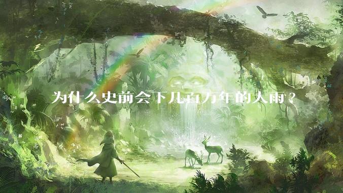 为什么史前会下几百万年的大雨?