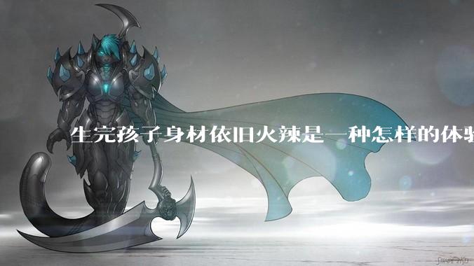 生完孩子身材依旧火辣是一种怎样的体验？