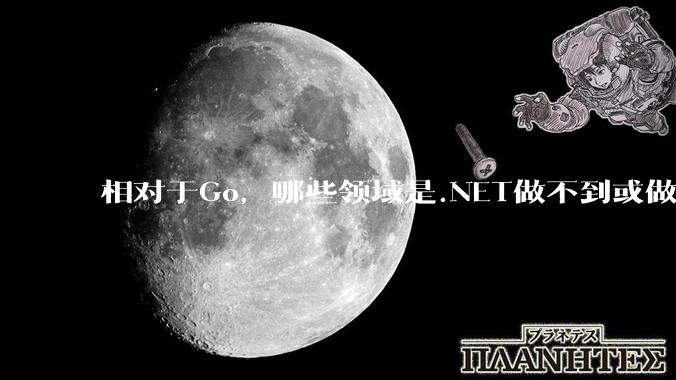 相对于Go，哪些领域是.NET做不到或做不好的?