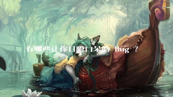 有哪些让你目瞪口呆的 Bug ？